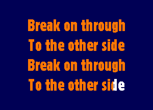 Break on through
To the other side

Break on through
To the other side