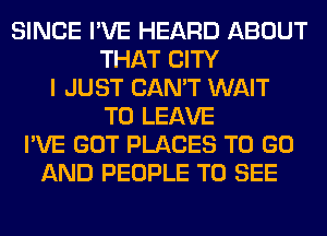 SINCE I'VE HEARD ABOUT
THAT CITY
I JUST CAN'T WAIT
TO LEAVE
I'VE GOT PLACES TO GO
AND PEOPLE TO SEE