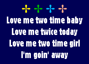 ,2. ,2. ,2.
Love me two time baby

Love me twice today
Love me two time girl
I'm goin' away