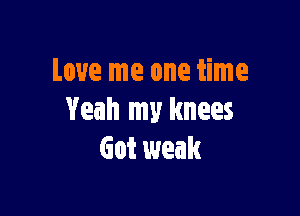 Love me one time

Yeah my knees
Got weak