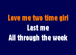 Love me two time girl

last me
All through the week