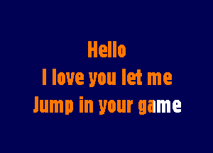 I love you let me
lump in your game