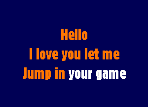 I love you let me
lump in your game