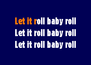 Let it roll baby roll

Let it roll baby roll
Let it roll baby roll