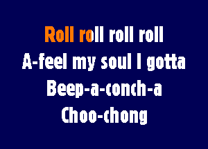 Roll roll roll roll
Heel my soul I gotta

Ieep-a-tomh-a
(hoo-chona
