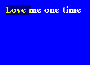 Love me one time