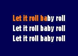Let it roll baby roll

Let it roll baby roll
Let it roll baby roll