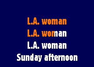 LA. woman

LA. woman
LA. 1woman
Sunday afternoon