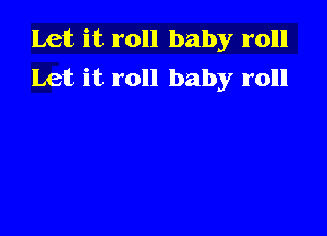 Let it roll baby roll
Let it roll baby roll