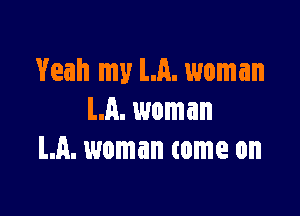 Yeah my La. woman

LA. woman
LA. woman tome on