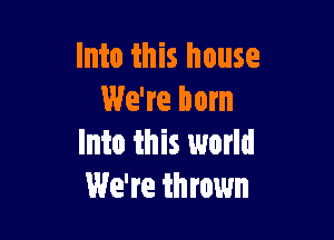 Into this house
We're Dom

Into this world
We're thrown