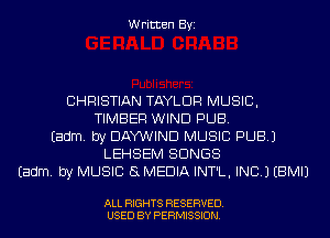 Written Byi

CHRISTIAN TAYLOR MUSIC,
TIMBER WIND PUB.
Eadm. by DAYVIIIND MUSIC PUB.)
LEHSEM SONGS
Eadm. by MUSIC 8 MEDIA INT'L, INC.) EBMIJ

ALL RIGHTS RESERVED.
USED BY PERMISSION.