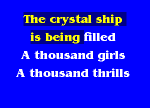 The crystal ship
is being filled
A thousand girls
A thousand thrills