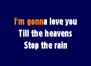 I'm gonna love you

Till the heavens
Stop the rain