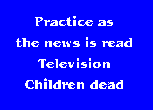 Practice as

the news is mad

Television
Children dead