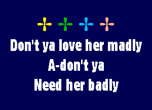 -x- -z. -x-
Don't ya love her madly

A-don't ya
Need her badly