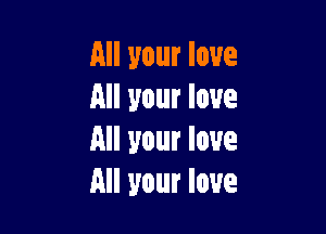 All your love
All your low

All your low
All your love