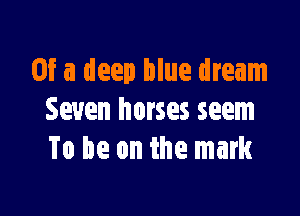 Of a deep blue dream

Seven horses seem
To be on the mark