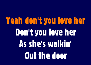 Yeah don't you love her

Don't you love her
as she's walkin'
Out the door