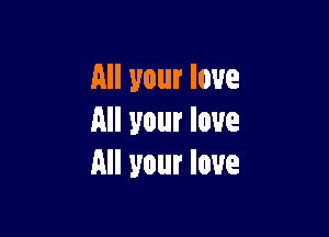 All your love

All your low
All your love