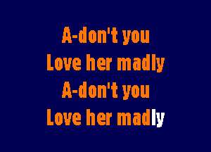 A-don't you
Love her madly

a-don't you
Love her madly