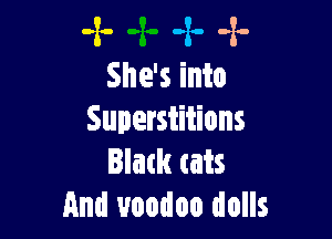 -x- 4. .2.
She's into

Superstitions
Blatk tats
And voodoo dolls