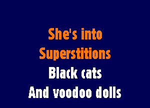 She's into

Superstitions
Blatk tats
And voodoo dolls