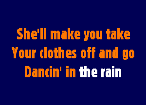 She'll make you take

Your clothes off and go
Dancin' in the rain