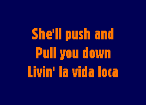 She'll push and

Pull you down
Liuin' la uida loca