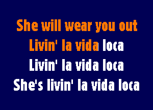 She will wear you out
Liuin' la uida Iota

Liuin' la uida low
She's livin' Ia uida Iota