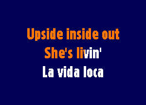 Upside inside out

She's Iiuin'
La uida Iota