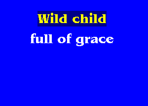 Wild Child
full of grace