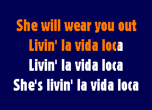 She will wear you out
Liuin' la uida Iota

Liuin' la uida low
She's livin' Ia uida Iota