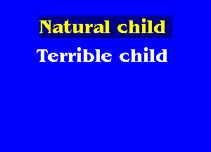 Natural child
Terrible child