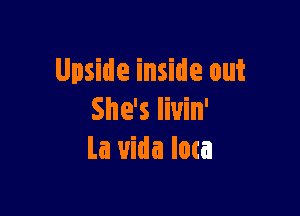 Upside inside out

She's Iiuin'
La uida Iota