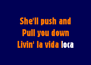 She'll push and

Pull you down
Liuin' la uida loca