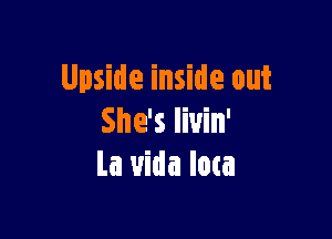 Upside inside out

She's Iiuin'
La uida Iota