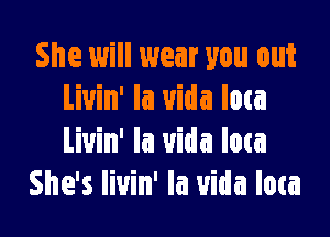 She will wear you out
Liuin' la uida Iota

Liuin' la uida low
She's livin' Ia uida Iota