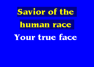 Savior of the

human race

Your true face