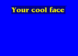 Your cool face