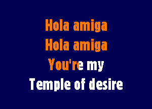 You're my
Temple of desire