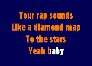 Your rap sounds
Like a diamond map

To the stars
Yeah baby