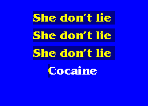 She don't lie
She don't lie
She don't lie

Cocaine