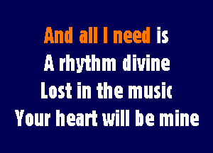 And all I need is
A rhythm divine

lost in the musit
Your heart will be mine