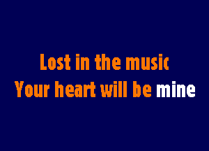 Lost in the music

Your heart will be mine