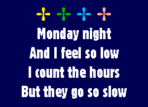 -x- -x- -x-
Monday night

And I feel so low
I count the hours
But they go so slow