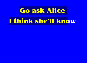 Go ask Alice
I think she'll know