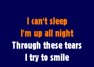 I (ain't sleep

I'm up all night
Through these tears
I try to smile