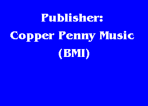 Publishen
Copper Penny Music

(BM!)