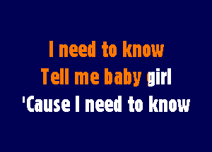 I need to know

Tell me baby girl
'(ause I need to know